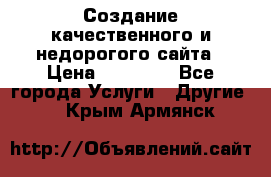 Создание качественного и недорогого сайта › Цена ­ 15 000 - Все города Услуги » Другие   . Крым,Армянск